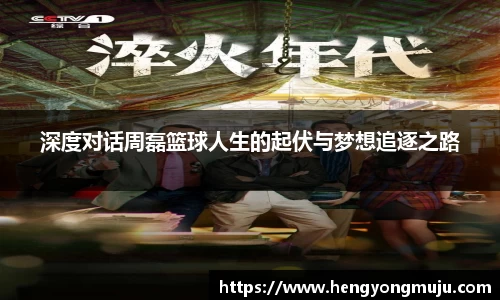 深度对话周磊篮球人生的起伏与梦想追逐之路