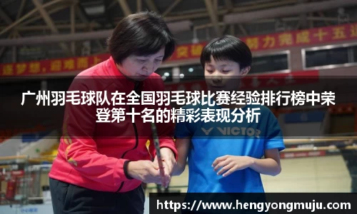 广州羽毛球队在全国羽毛球比赛经验排行榜中荣登第十名的精彩表现分析