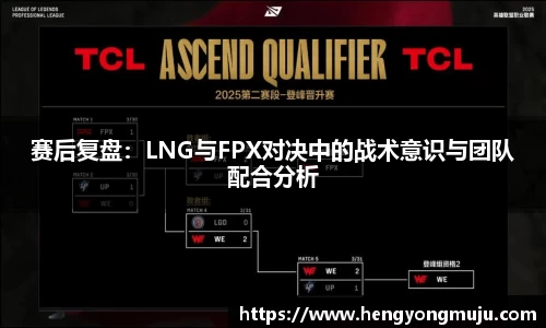 赛后复盘：LNG与FPX对决中的战术意识与团队配合分析