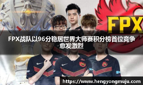 FPX战队以96分稳居世界大师赛积分榜首位竞争愈发激烈