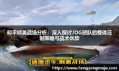 和平精英战场分析:深入探讨JDG团队的整体压制策略与战术优势