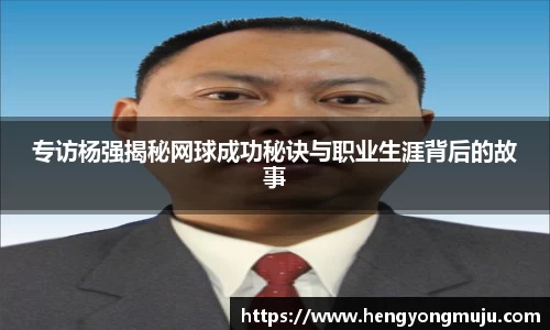 专访杨强揭秘网球成功秘诀与职业生涯背后的故事