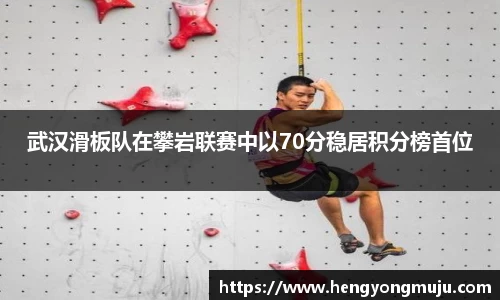 武汉滑板队在攀岩联赛中以70分稳居积分榜首位
