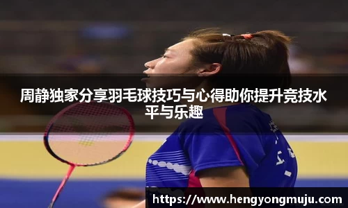 周静独家分享羽毛球技巧与心得助你提升竞技水平与乐趣