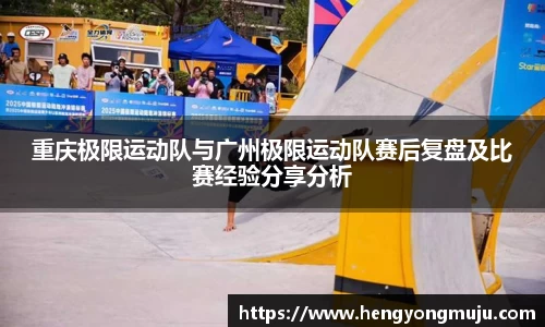 重庆极限运动队与广州极限运动队赛后复盘及比赛经验分享分析