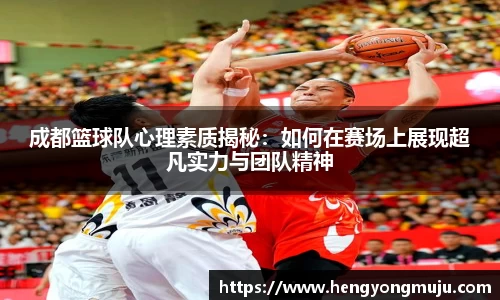 成都篮球队心理素质揭秘：如何在赛场上展现超凡实力与团队精神