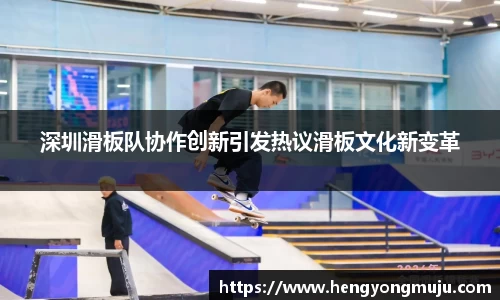 深圳滑板队协作创新引发热议滑板文化新变革