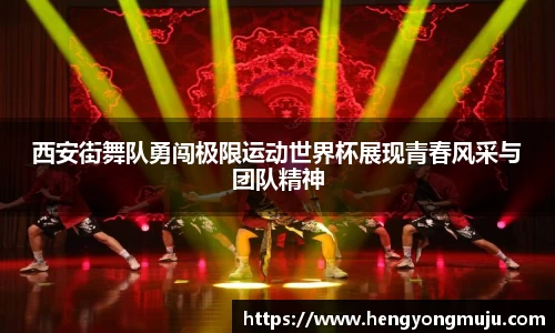 西安街舞队勇闯极限运动世界杯展现青春风采与团队精神