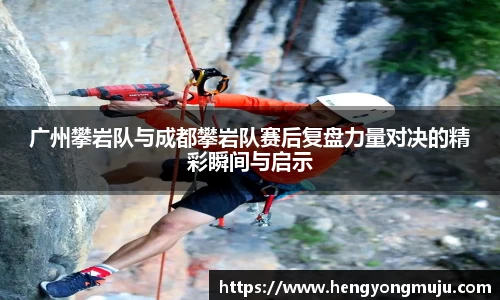 广州攀岩队与成都攀岩队赛后复盘力量对决的精彩瞬间与启示