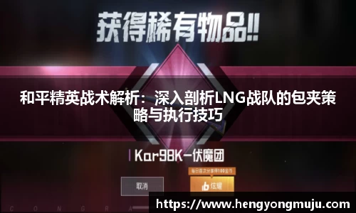 和平精英战术解析：深入剖析LNG战队的包夹策略与执行技巧