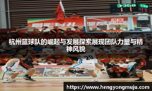 杭州篮球队的崛起与发展探索展现团队力量与精神风貌