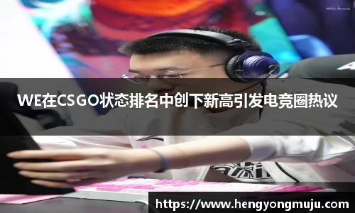 WE在CSGO状态排名中创下新高引发电竞圈热议