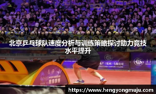北京乒乓球队速度分析与训练策略探讨助力竞技水平提升