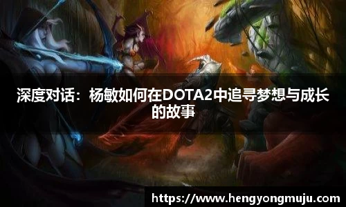 深度对话：杨敏如何在DOTA2中追寻梦想与成长的故事